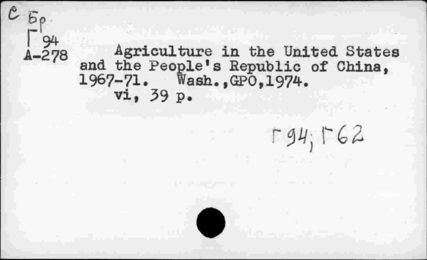 ﻿Г 94
А-278 Agriculture in the United States and the People’s Republic of China, 1967-71. Wash.,GPO,1974.
vi, 59 P.
ГЯ, ГС2